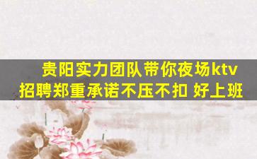 贵阳实力团队带你夜场ktv招聘郑重承诺不压不扣 好上班